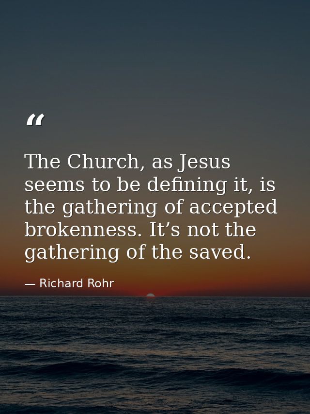 The Church, as Jesus seems to be defining it, is the gathering of accepted brokenness. It’s not the gathering of the sav — Richard Rohr