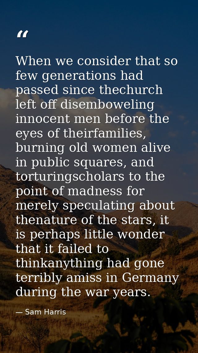 When we consider that so few generations had passed since thechurch left off disemboweling innocent men before the eyes  — Sam Harris