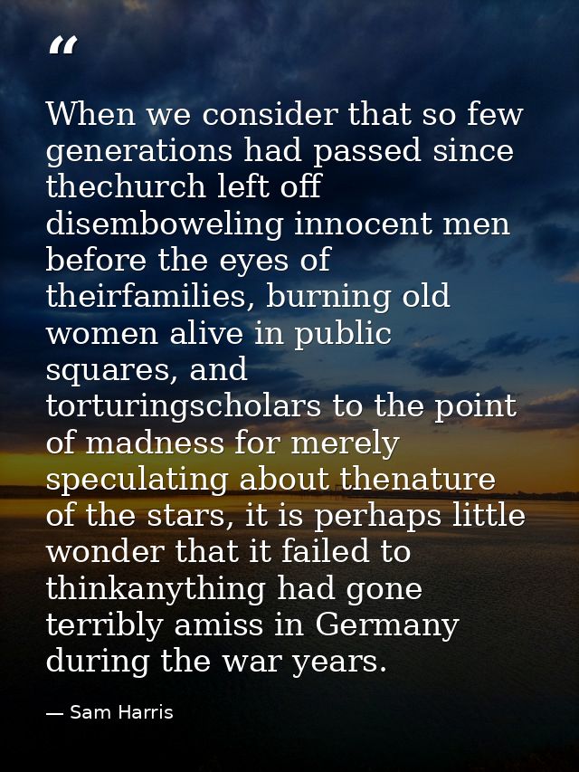 When we consider that so few generations had passed since thechurch left off disemboweling innocent men before the eyes  — Sam Harris