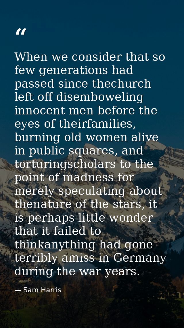 When we consider that so few generations had passed since thechurch left off disemboweling innocent men before the eyes  — Sam Harris