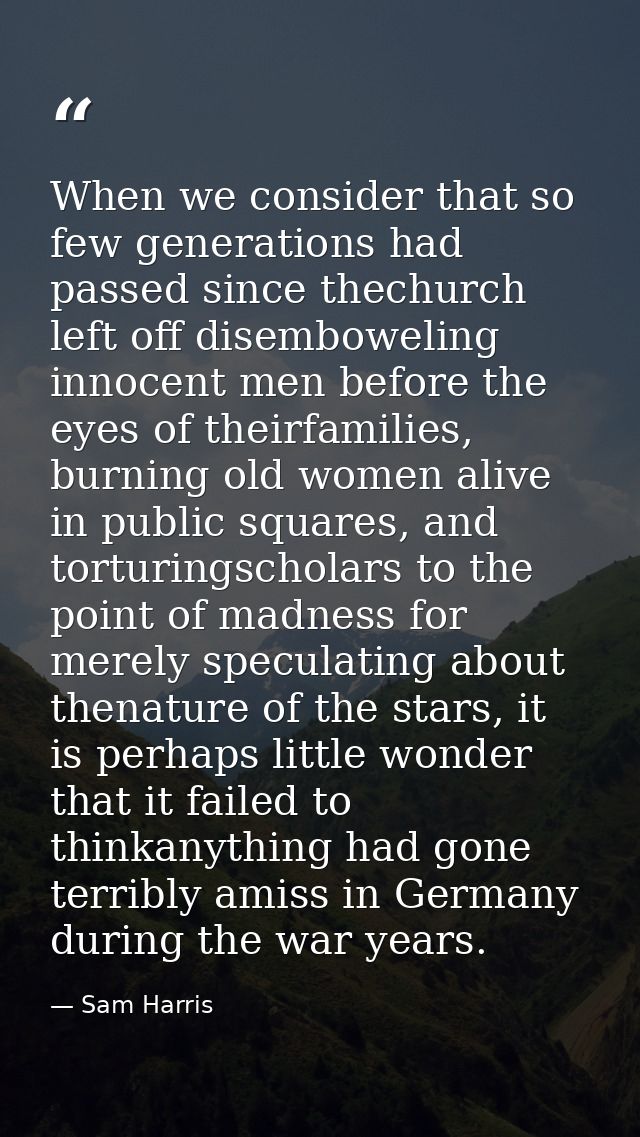 When we consider that so few generations had passed since thechurch left off disemboweling innocent men before the eyes  — Sam Harris