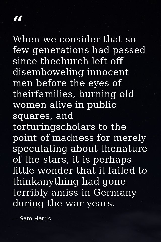 When we consider that so few generations had passed since thechurch left off disemboweling innocent men before the eyes  — Sam Harris