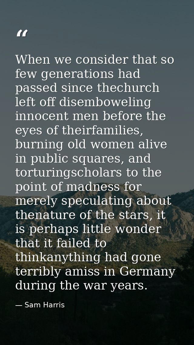 When we consider that so few generations had passed since thechurch left off disemboweling innocent men before the eyes  — Sam Harris
