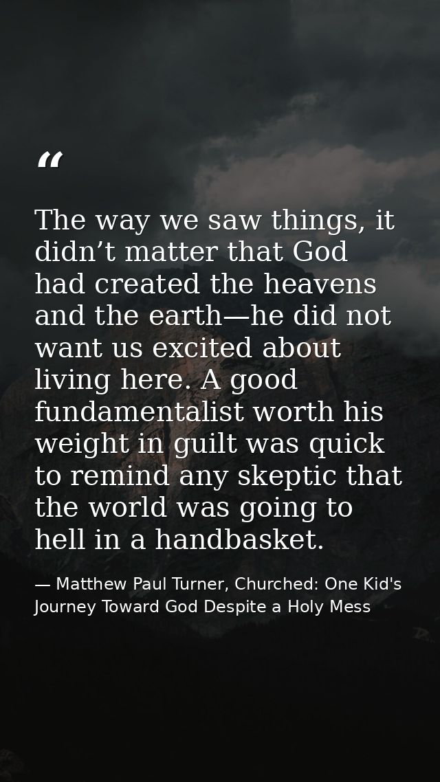 The way we saw things, it didn’t matter that God had created the heavens and the earth—he did not want us excited about  — Matthew Paul Turner, Churched: One Kid's Journey Toward God Despite a Holy Mess