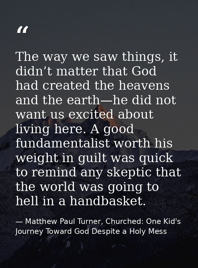 The way we saw things, it didn’t matter that God had created the heavens and the earth—he did not want us excited about  — Matthew Paul Turner, Churched: One Kid's Journey Toward God Despite a Holy Mess