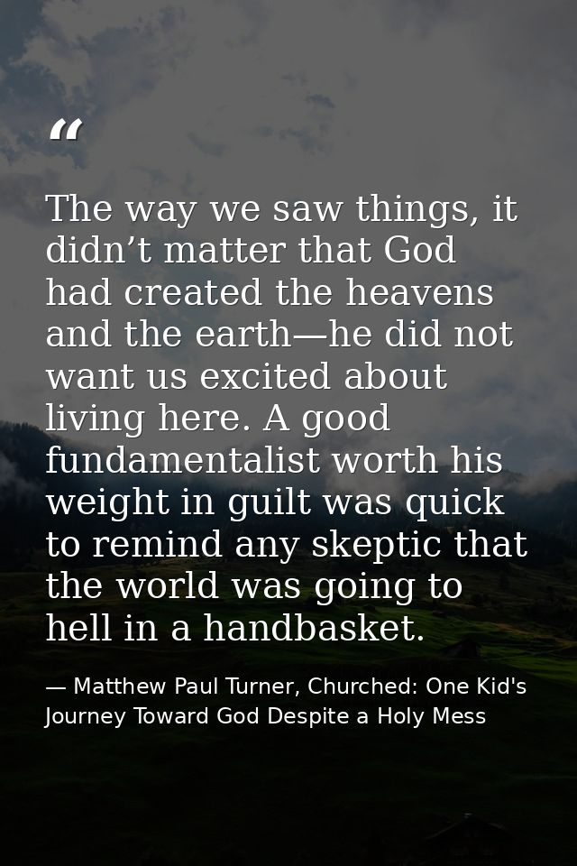 The way we saw things, it didn’t matter that God had created the heavens and the earth—he did not want us excited about  — Matthew Paul Turner, Churched: One Kid's Journey Toward God Despite a Holy Mess
