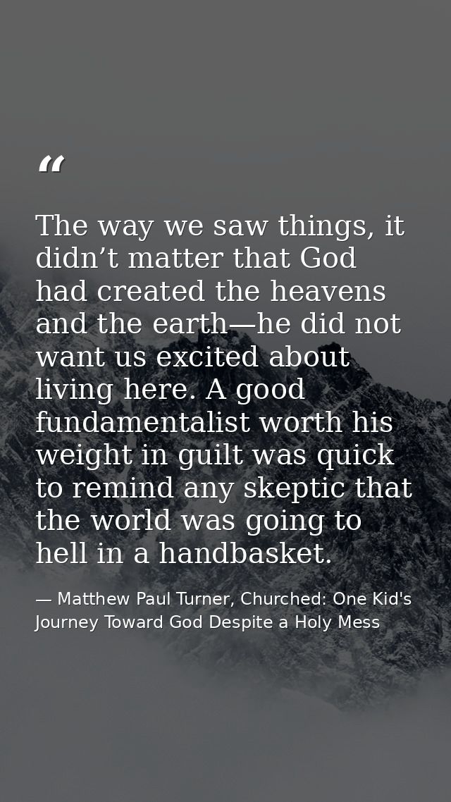 The way we saw things, it didn’t matter that God had created the heavens and the earth—he did not want us excited about  — Matthew Paul Turner, Churched: One Kid's Journey Toward God Despite a Holy Mess