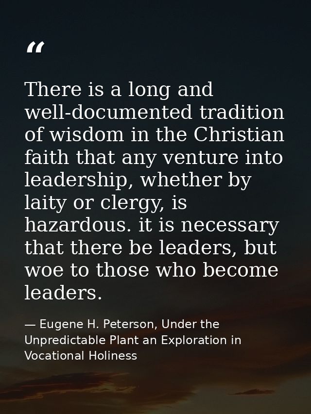 There is a long and well-documented tradition of wisdom in the Christian faith that any venture into leadership, whether — Eugene H. Peterson, Under the Unpredictable Plant an Exploration in Vocational Holiness