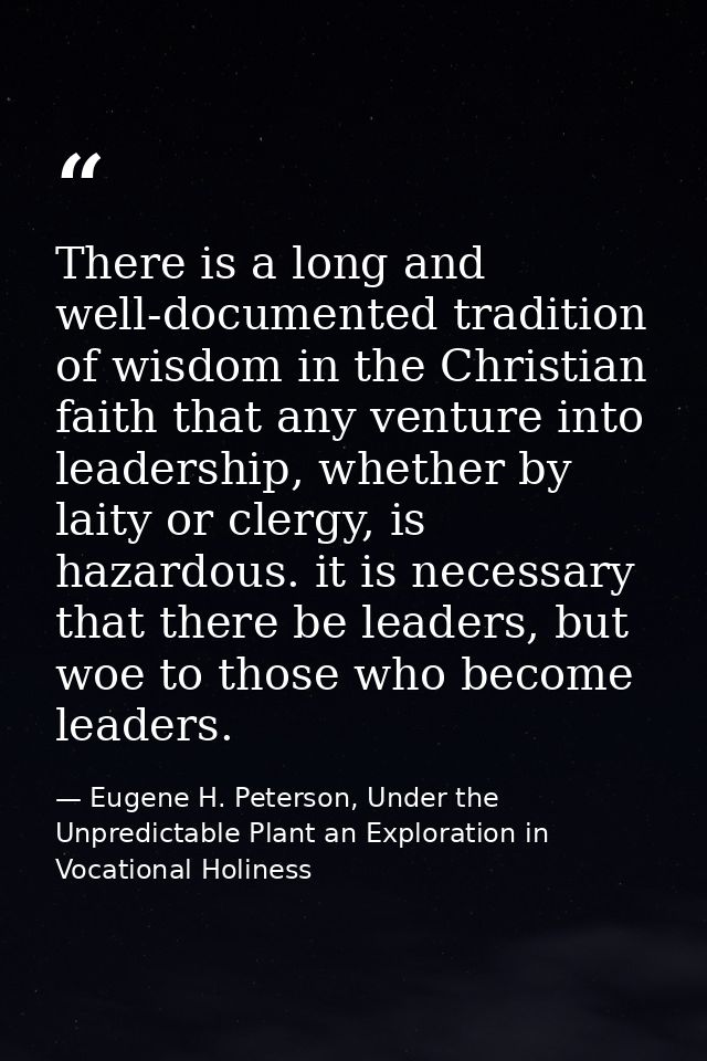 There is a long and well-documented tradition of wisdom in the Christian faith that any venture into leadership, whether — Eugene H. Peterson, Under the Unpredictable Plant an Exploration in Vocational Holiness
