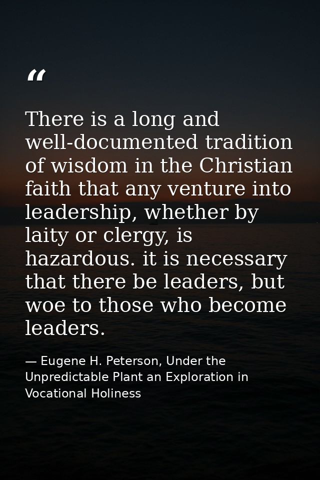 There is a long and well-documented tradition of wisdom in the Christian faith that any venture into leadership, whether — Eugene H. Peterson, Under the Unpredictable Plant an Exploration in Vocational Holiness