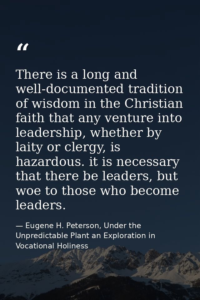 There is a long and well-documented tradition of wisdom in the Christian faith that any venture into leadership, whether — Eugene H. Peterson, Under the Unpredictable Plant an Exploration in Vocational Holiness