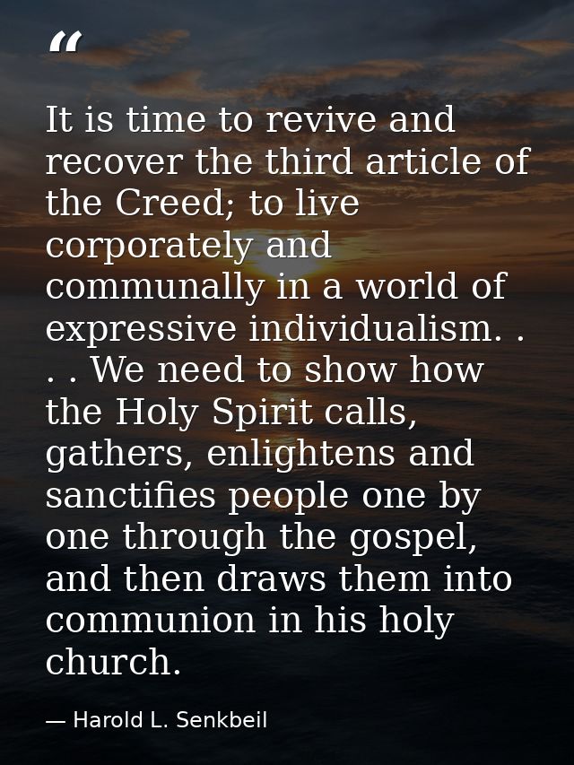 It is time to revive and recover the third article of the Creed; to live corporately and communally in a world of expres — Harold L. Senkbeil