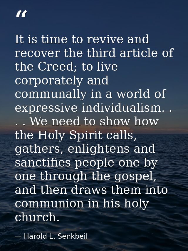 It is time to revive and recover the third article of the Creed; to live corporately and communally in a world of expres — Harold L. Senkbeil