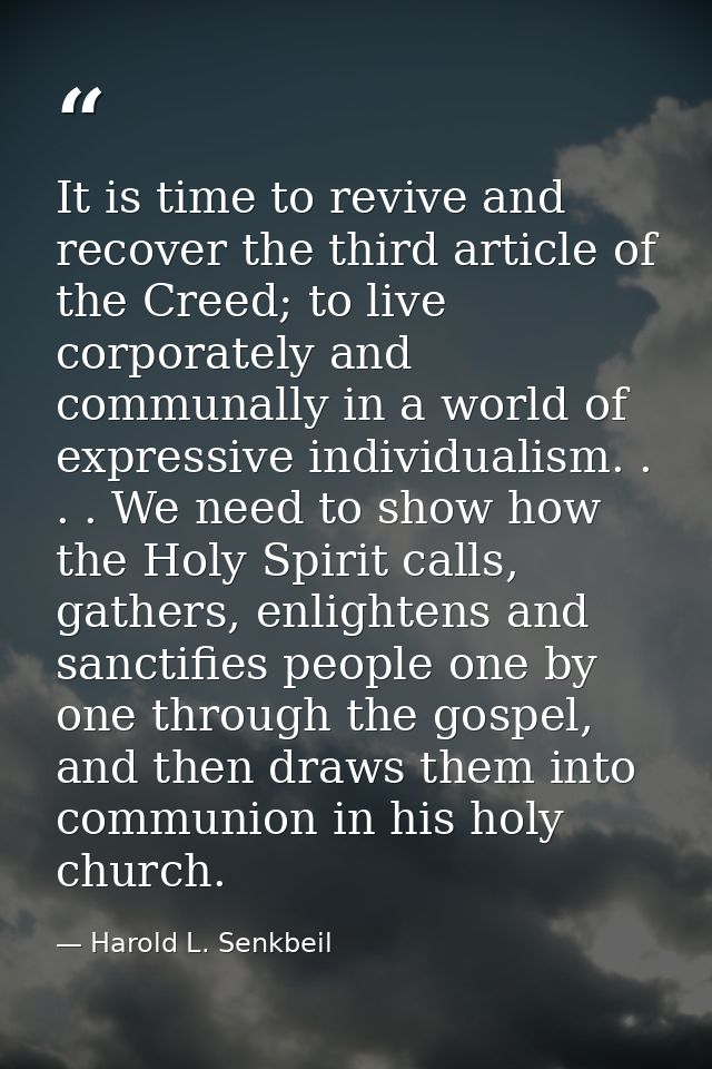 It is time to revive and recover the third article of the Creed; to live corporately and communally in a world of expres — Harold L. Senkbeil