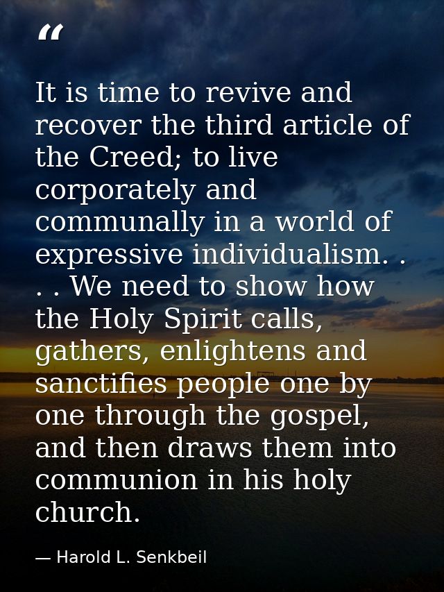 It is time to revive and recover the third article of the Creed; to live corporately and communally in a world of expres — Harold L. Senkbeil