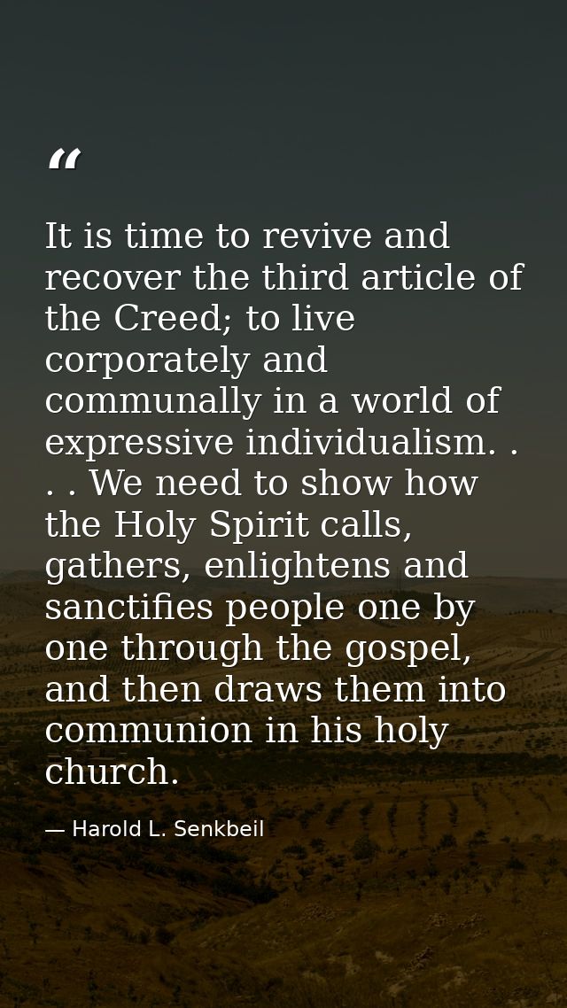 It is time to revive and recover the third article of the Creed; to live corporately and communally in a world of expres — Harold L. Senkbeil