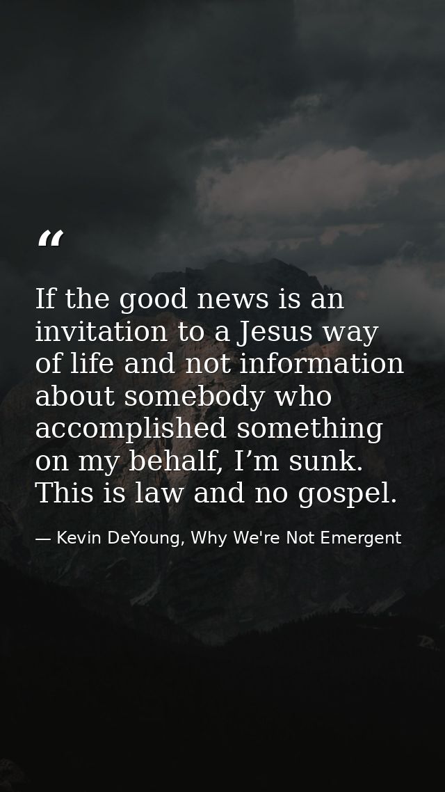 If the good news is an invitation to a Jesus way of life and not information about somebody who accomplished something o — Kevin DeYoung, Why We're Not Emergent