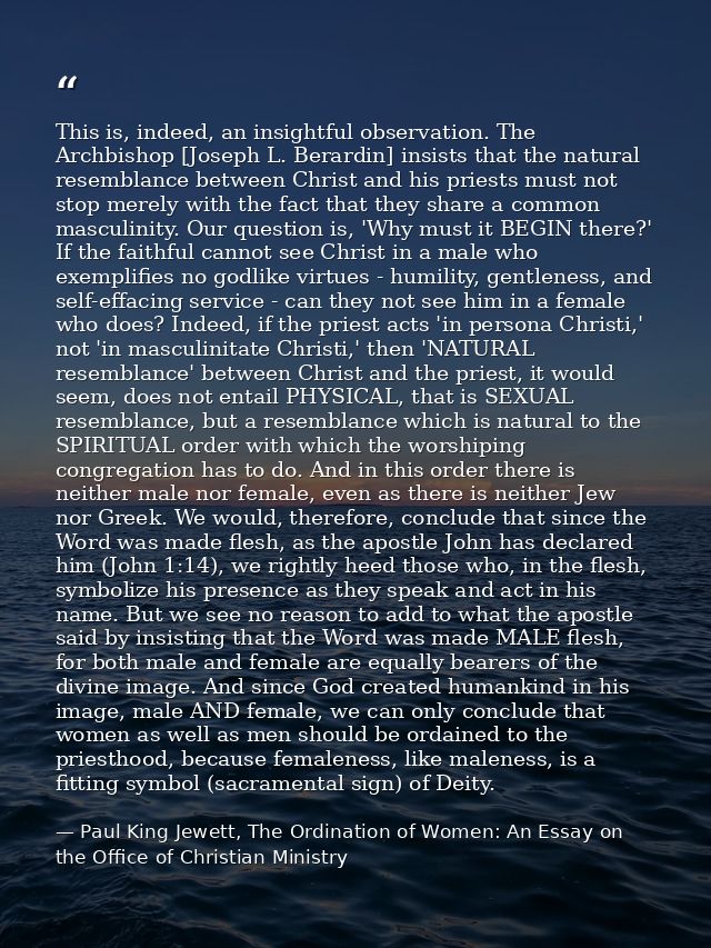 This is, indeed, an insightful observation. The Archbishop [Joseph L. Berardin] insists that the natural resemblance bet — Paul King Jewett, The Ordination of Women: An Essay on the Office of Christian Ministry