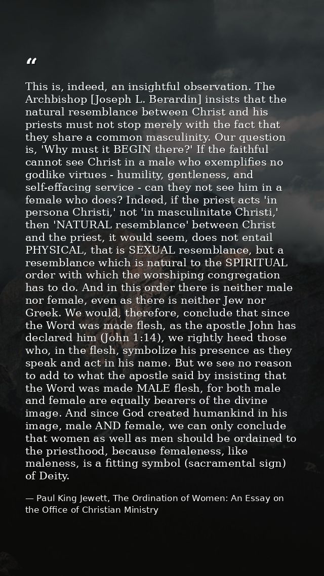 This is, indeed, an insightful observation. The Archbishop [Joseph L. Berardin] insists that the natural resemblance bet — Paul King Jewett, The Ordination of Women: An Essay on the Office of Christian Ministry