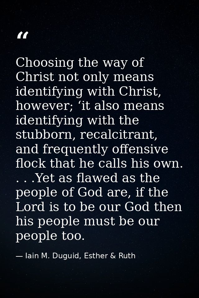 Choosing the way of Christ not only means identifying with Christ, however; ‘it also means identifying with the stubborn — Iain M. Duguid, Esther & Ruth
