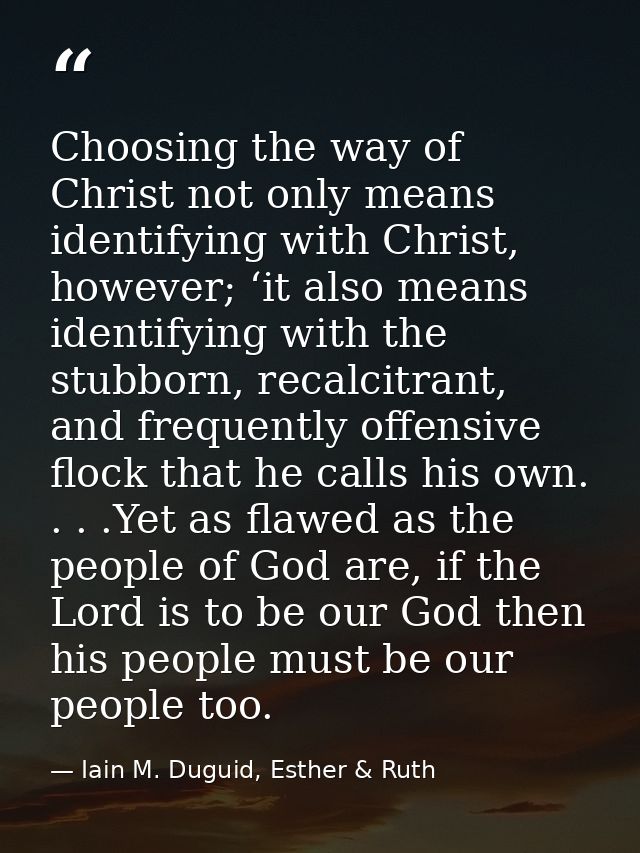 Choosing the way of Christ not only means identifying with Christ, however; ‘it also means identifying with the stubborn — Iain M. Duguid, Esther & Ruth