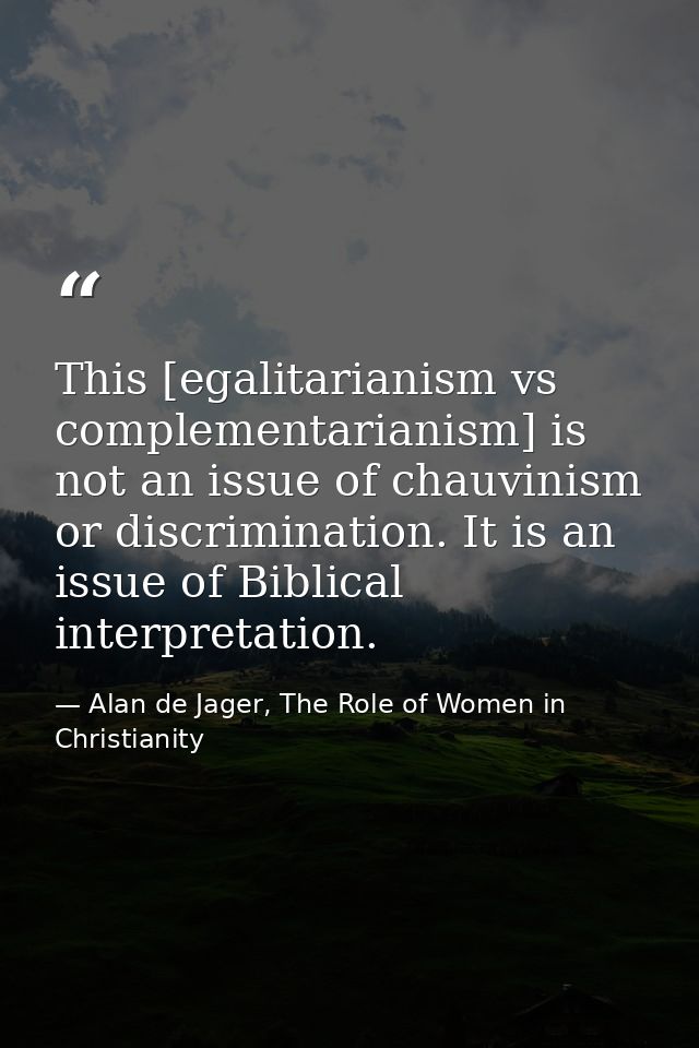 This [egalitarianism vs complementarianism] is not an issue of chauvinism or discrimination. It is an issue of Biblical  — Alan de Jager, The Role of Women in Christianity
