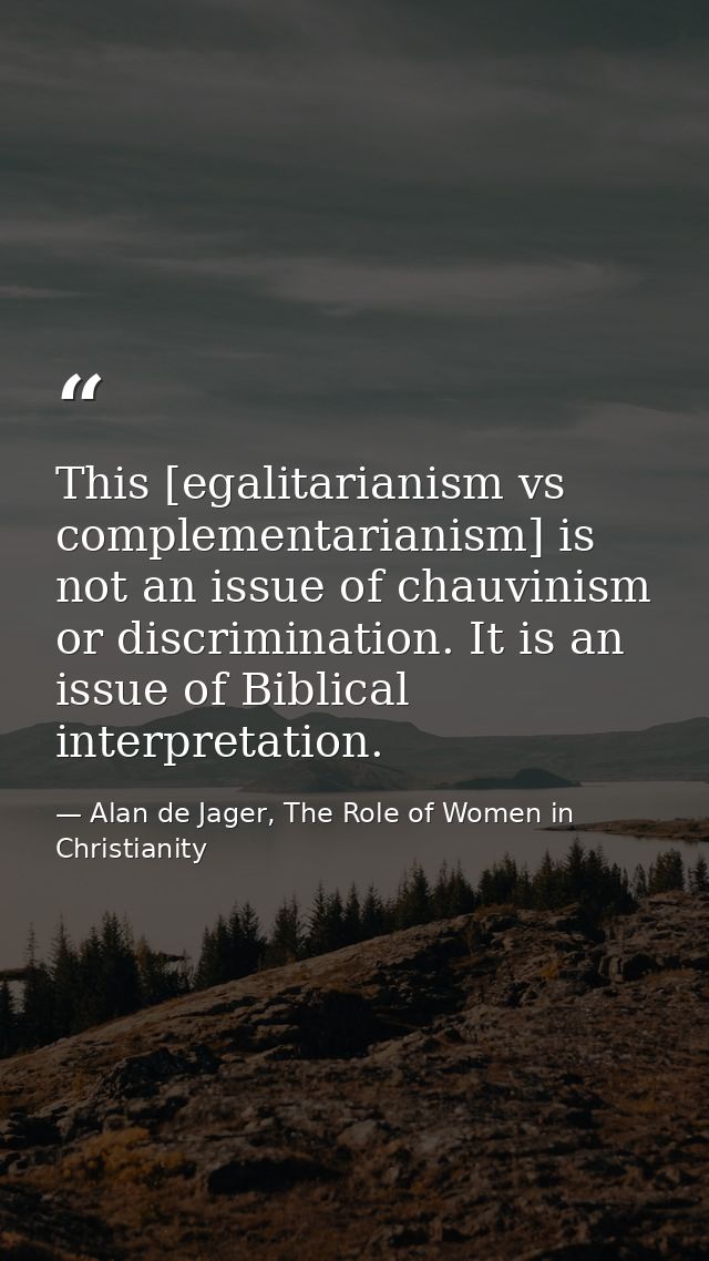 This [egalitarianism vs complementarianism] is not an issue of chauvinism or discrimination. It is an issue of Biblical  — Alan de Jager, The Role of Women in Christianity