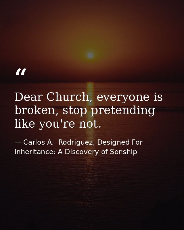 Dear Church, everyone is broken, stop pretending like you're not. — Carlos A.  Rodriguez, Designed For Inheritance: A Discovery of Sonship