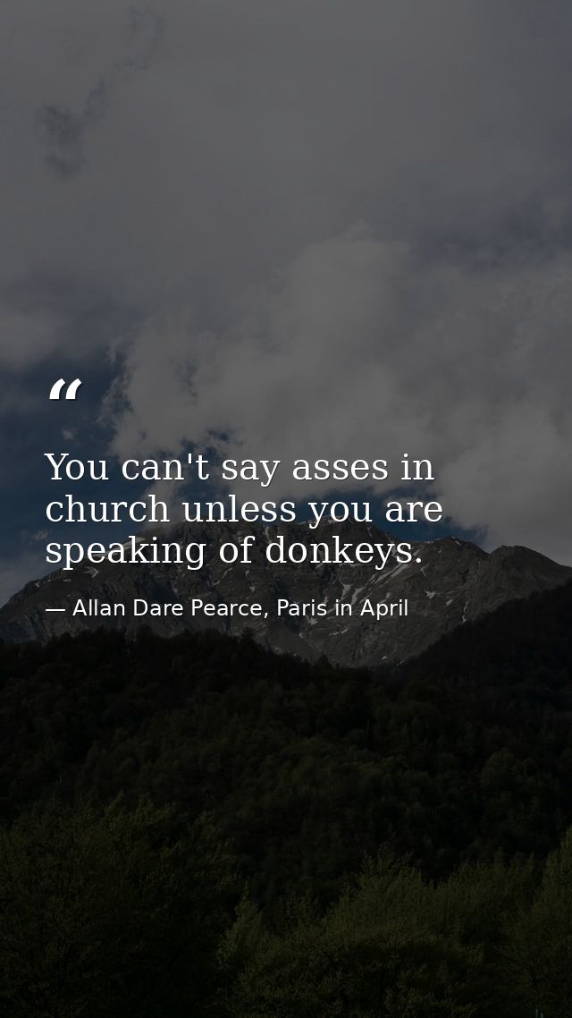You can't say asses in church unless you are speaking of donkeys. — Allan Dare Pearce, Paris in April