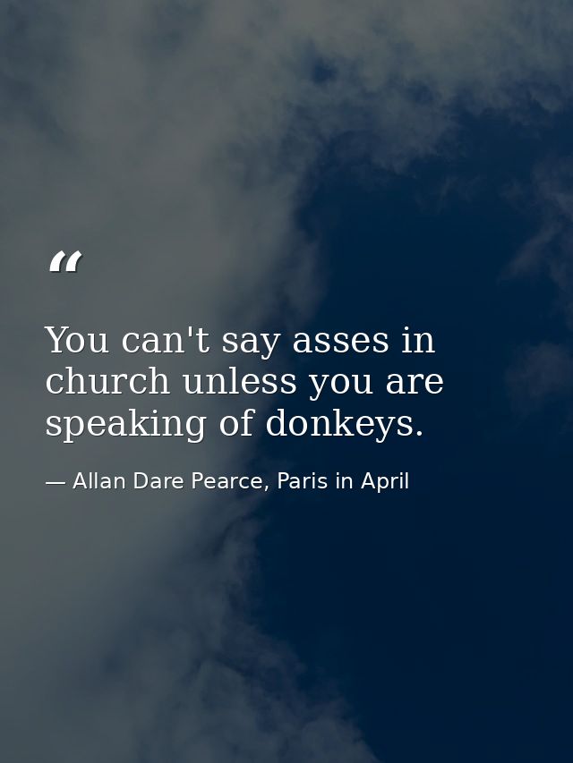 You can't say asses in church unless you are speaking of donkeys. — Allan Dare Pearce, Paris in April