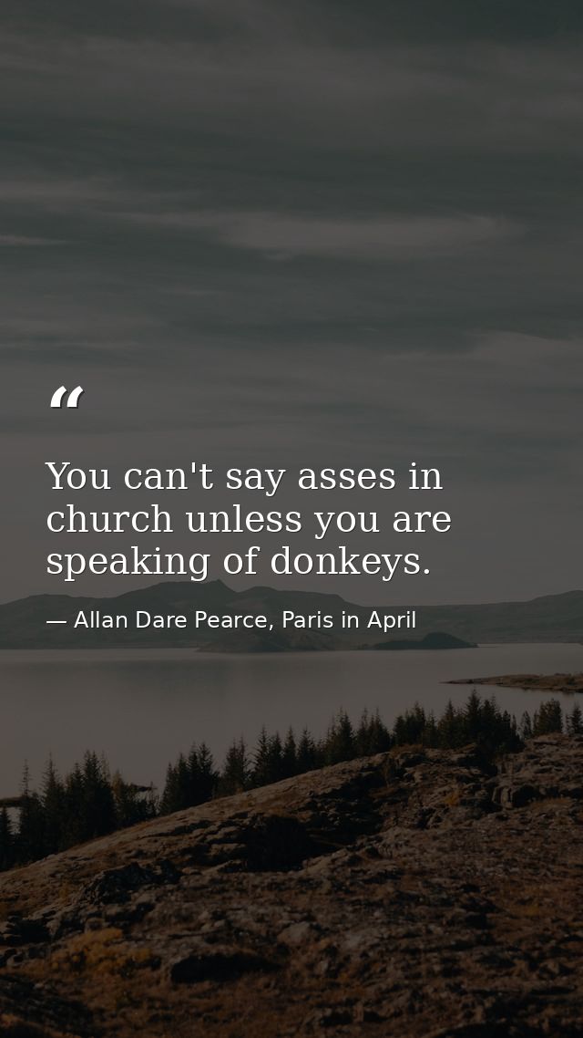 You can't say asses in church unless you are speaking of donkeys. — Allan Dare Pearce, Paris in April