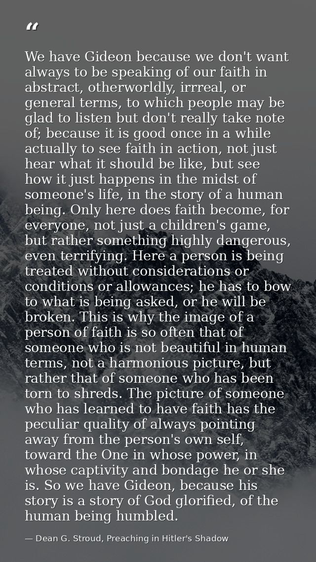 We have Gideon because we don't want always to be speaking of our faith in abstract, otherworldly, irrreal, or general t — Dean G. Stroud, Preaching in Hitler's Shadow