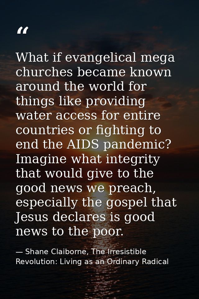 What if evangelical mega churches became known around the world for things like providing water access for entire countr — Shane Claiborne, The Irresistible Revolution: Living as an Ordinary Radical