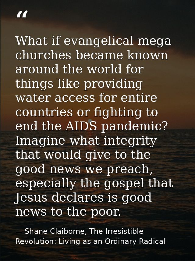 What if evangelical mega churches became known around the world for things like providing water access for entire countr — Shane Claiborne, The Irresistible Revolution: Living as an Ordinary Radical