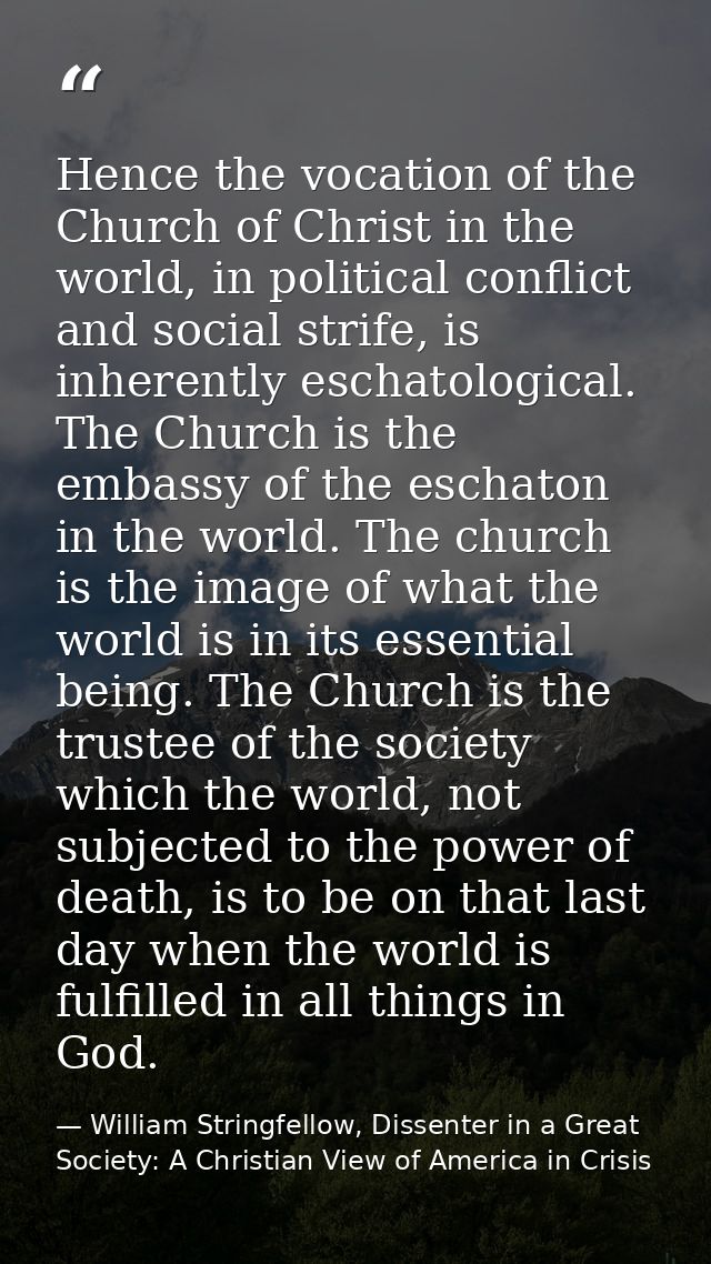 Hence the vocation of the Church of Christ in the world, in political conflict and social strife, is inherently eschatol — William Stringfellow, Dissenter in a Great Society: A Christian View of America in Crisis
