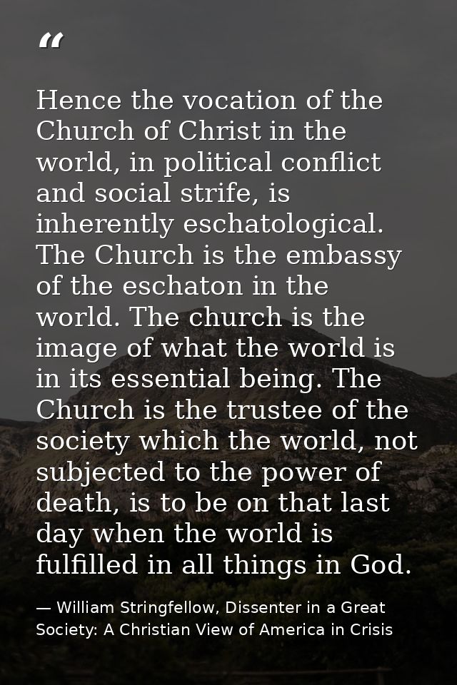 Hence the vocation of the Church of Christ in the world, in political conflict and social strife, is inherently eschatol — William Stringfellow, Dissenter in a Great Society: A Christian View of America in Crisis