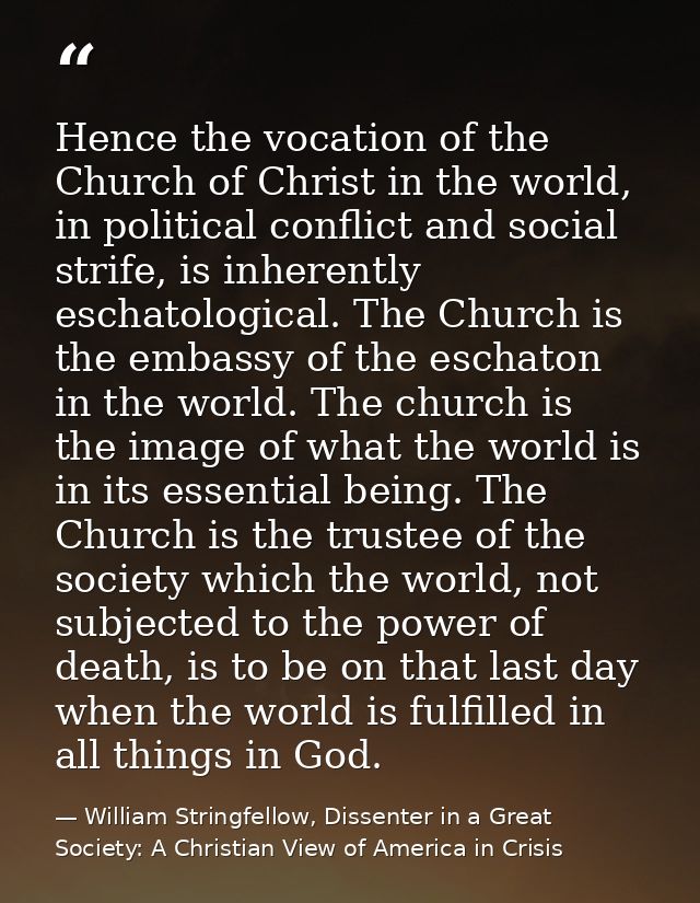 Hence the vocation of the Church of Christ in the world, in political conflict and social strife, is inherently eschatol — William Stringfellow, Dissenter in a Great Society: A Christian View of America in Crisis