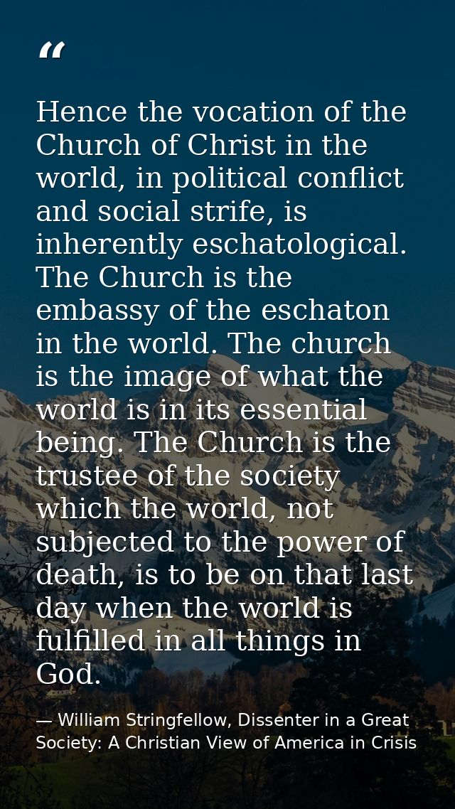 Hence the vocation of the Church of Christ in the world, in political conflict and social strife, is inherently eschatol — William Stringfellow, Dissenter in a Great Society: A Christian View of America in Crisis