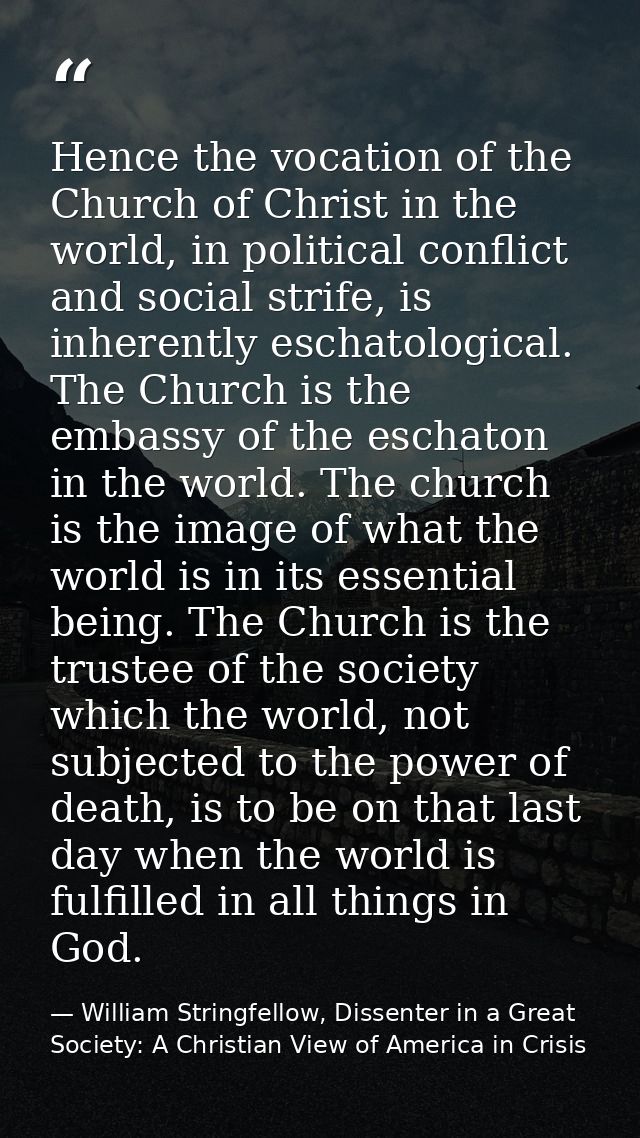 Hence the vocation of the Church of Christ in the world, in political conflict and social strife, is inherently eschatol — William Stringfellow, Dissenter in a Great Society: A Christian View of America in Crisis