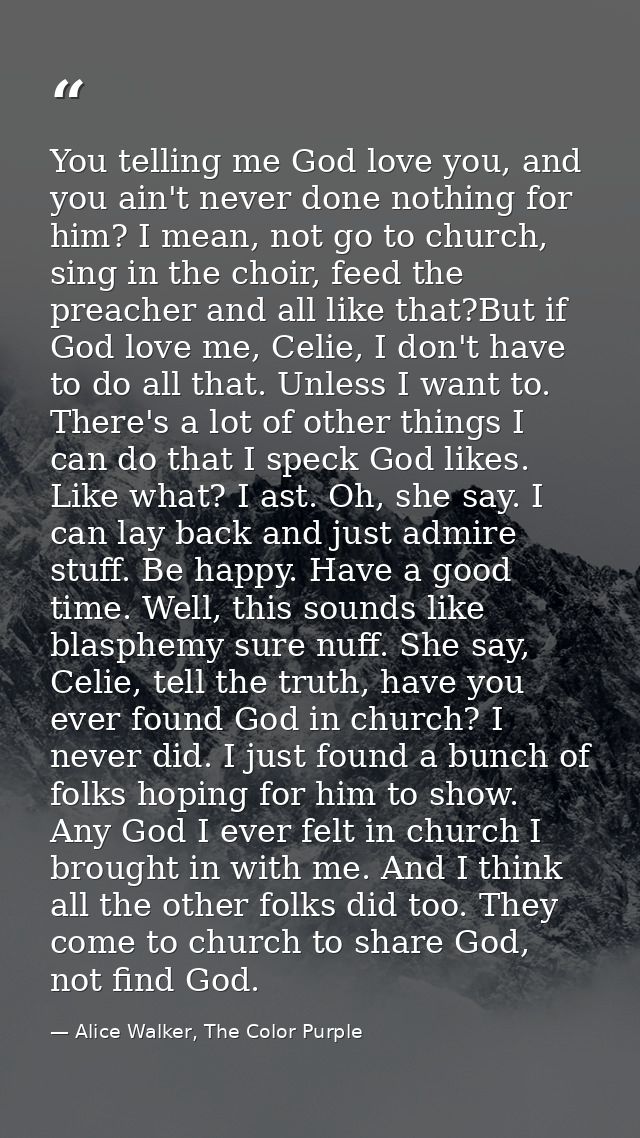 You telling me God love you, and you ain't never done nothing for him? I mean, not go to church, sing in the choir, feed — Alice Walker, The Color Purple