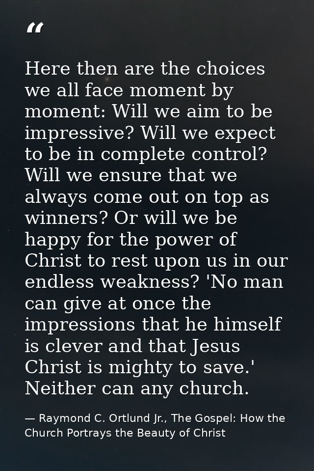 Here then are the choices we all face moment by moment: Will we aim to be impressive? Will we expect to be in complete c — Raymond C. Ortlund Jr., The Gospel: How the Church Portrays the Beauty of Christ
