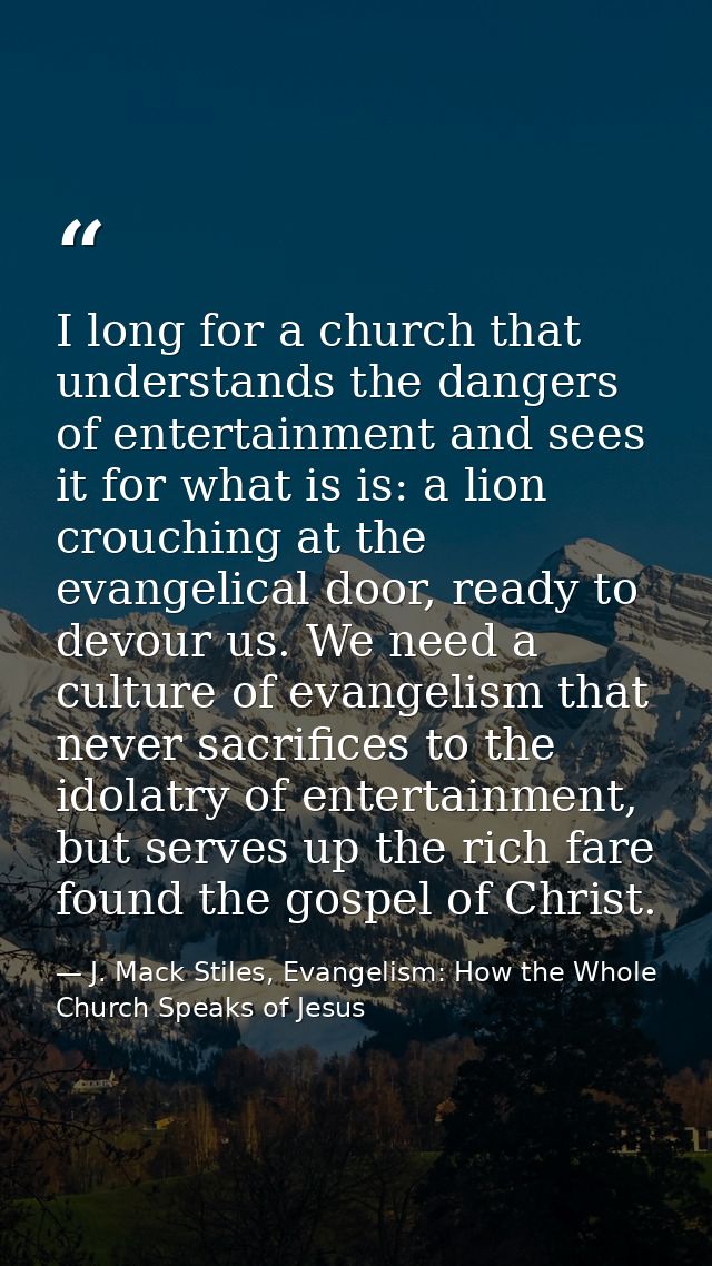 I long for a church that understands the dangers of entertainment and sees it for what is is: a lion crouching at the ev — J. Mack Stiles, Evangelism: How the Whole Church Speaks of Jesus