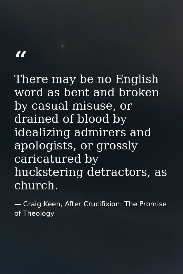 There may be no English word as bent and broken by casual misuse, or drained of blood by idealizing admirers and apologi — Craig Keen, After Crucifixion: The Promise of Theology