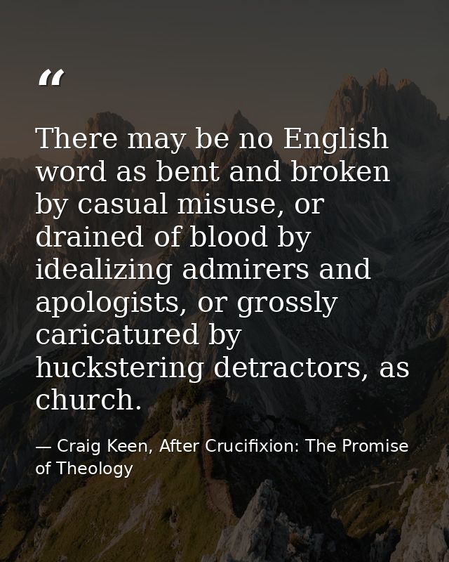 There may be no English word as bent and broken by casual misuse, or drained of blood by idealizing admirers and apologi — Craig Keen, After Crucifixion: The Promise of Theology