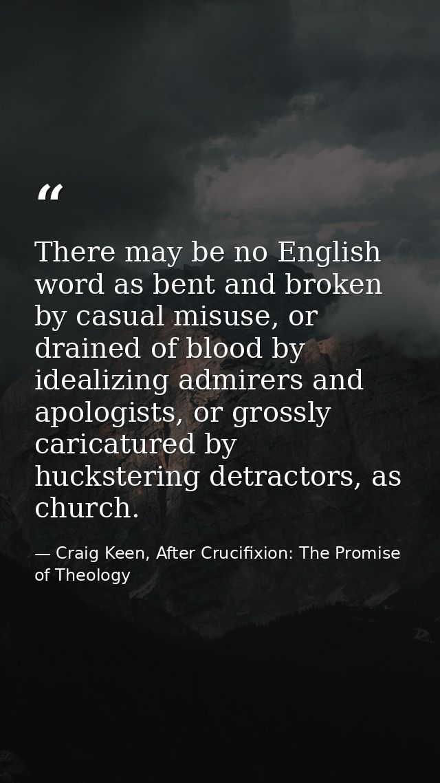 There may be no English word as bent and broken by casual misuse, or drained of blood by idealizing admirers and apologi — Craig Keen, After Crucifixion: The Promise of Theology
