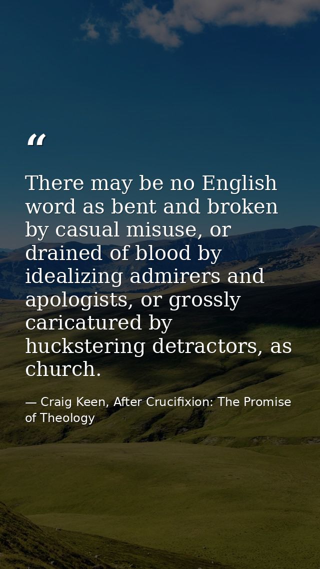 There may be no English word as bent and broken by casual misuse, or drained of blood by idealizing admirers and apologi — Craig Keen, After Crucifixion: The Promise of Theology