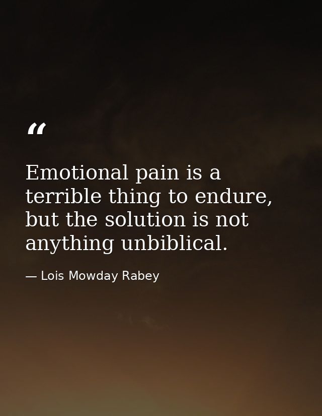 Emotional pain is a terrible thing to endure, but the solution is not anything unbiblical. — Lois Mowday Rabey