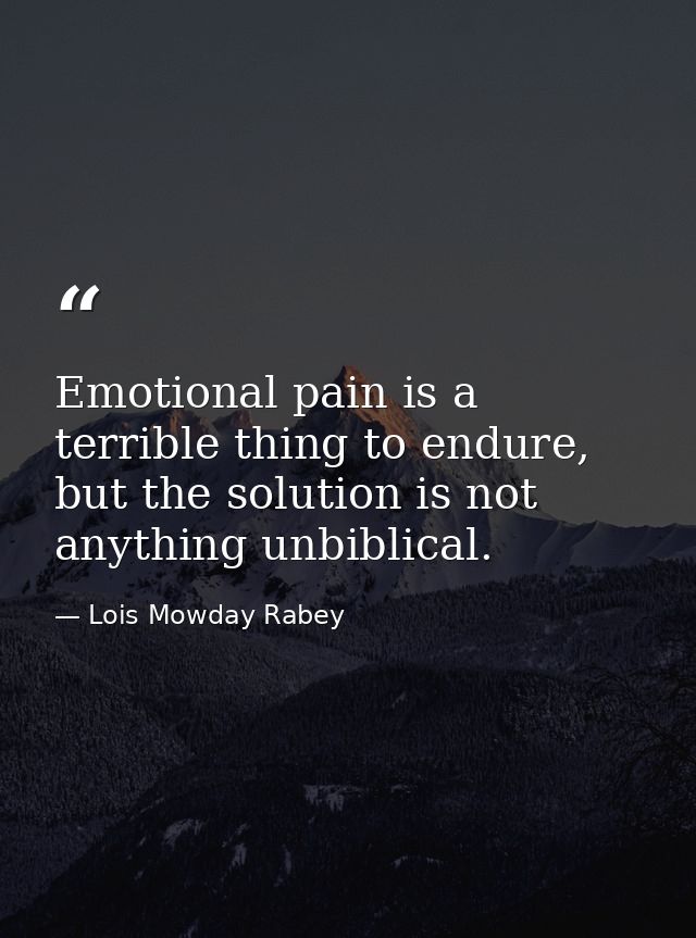 Emotional pain is a terrible thing to endure, but the solution is not anything unbiblical. — Lois Mowday Rabey