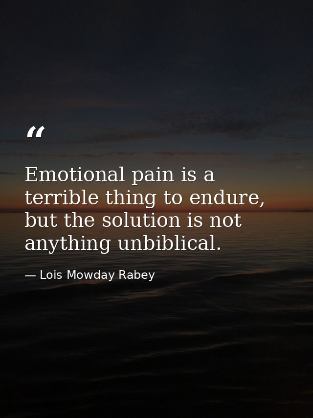 Emotional pain is a terrible thing to endure, but the solution is not anything unbiblical. — Lois Mowday Rabey