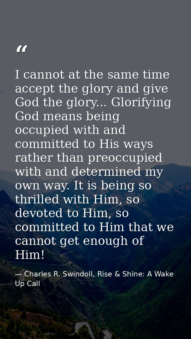 I cannot at the same time accept the glory and give God the glory... Glorifying God means being occupied with and commit — Charles R. Swindoll, Rise & Shine: A Wake Up Call